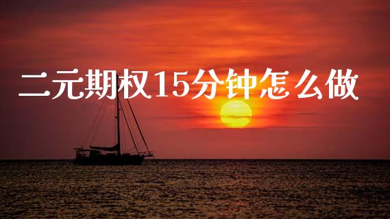 二元期权15分钟怎么做_https://m.fsyjjx.cn_期货如何开户_第1张