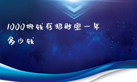 1000块钱存招财宝一年多少钱_https://m.fsyjjx.cn_期货保证金_第1张