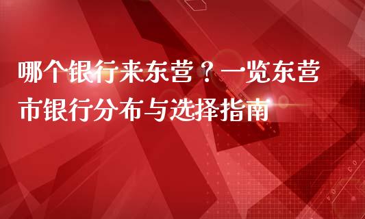 哪个银行来东营?一览东营市银行分布与选择指南_期货保证金计算_第1张_期货如何开户_期货保证金_期货保证金计算_股指期货保证金 哪个银行来东营?一览东营市银行分布与选择指南_https://m.fsyjjx.cn_期货保证金计算_第1张