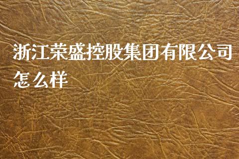 浙江荣盛控股集团有限公司怎么样_https://m.fsyjjx.cn_股指期货保证金_第1张