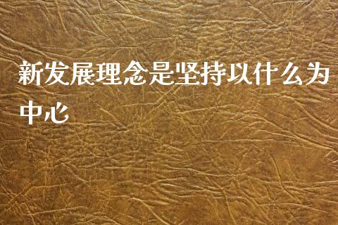 新发展理念是坚持以什么为中心_https://m.fsyjjx.cn_期货保证金_第1张