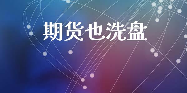 期货也洗盘_https://m.fsyjjx.cn_期货保证金计算_第1张