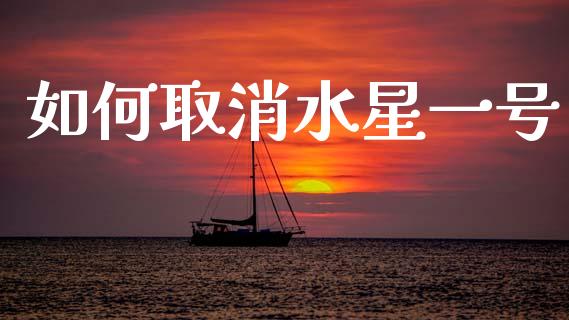 如何取消水星一号_https://m.fsyjjx.cn_期货如何开户_第1张