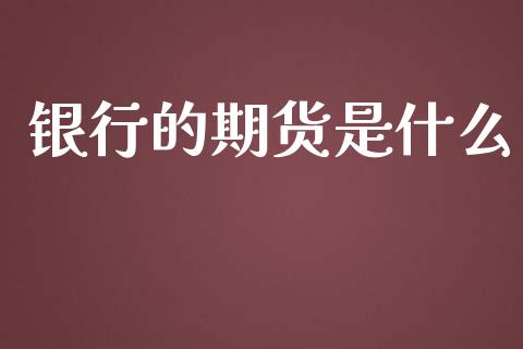 银行的期货是什么_https://m.fsyjjx.cn_期货保证金_第1张