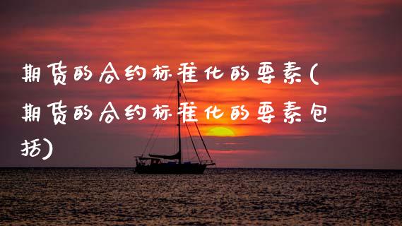 期货的合约标准化的要素(期货的合约标准化的要素包括)_https://m.fsyjjx.cn_期货保证金_第1张