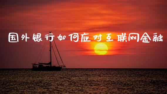 国外银行如何应对互联网金融_https://m.fsyjjx.cn_股指期货保证金_第1张