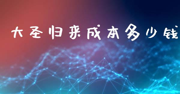 大圣归来成本多少钱_https://m.fsyjjx.cn_股指期货保证金_第1张
