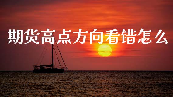 期货高点方向看错怎么_https://m.fsyjjx.cn_期货保证金计算_第1张
