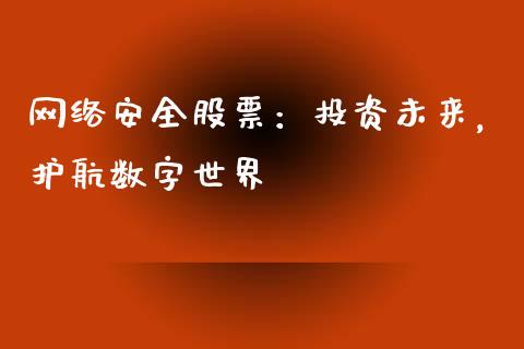 网络安全股票：投资未来，护航数字世界_https://m.fsyjjx.cn_期货保证金_第1张