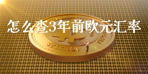 怎么查3年前欧元汇率_https://m.fsyjjx.cn_期货如何开户_第1张