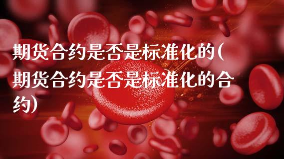 期货合约是否是标准化的(期货合约是否是标准化的合约)_https://m.fsyjjx.cn_股指期货保证金_第1张