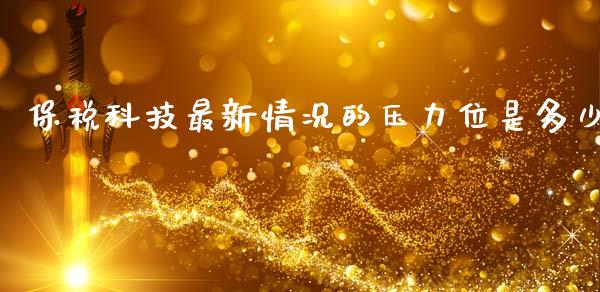 保税科技最新情况的压力位是多少_https://m.fsyjjx.cn_期货如何开户_第1张
