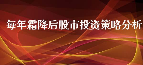 每年霜降后股市投资策略分析_https://m.fsyjjx.cn_期货保证金计算_第1张