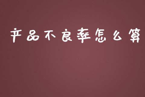 产品不良率怎么算_https://m.fsyjjx.cn_期货保证金计算_第1张