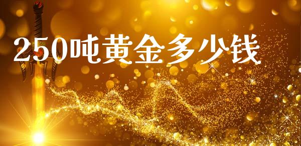 250吨黄金多少钱_https://m.fsyjjx.cn_期货如何开户_第1张