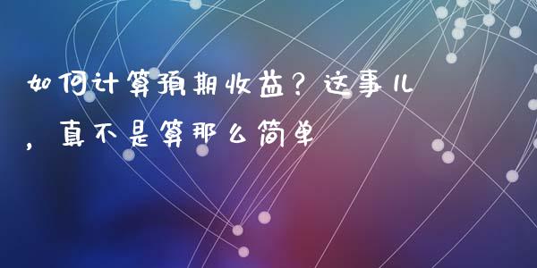 如何计算预期收益？这事儿，真不是算那么简单_https://m.fsyjjx.cn_期货如何开户_第1张