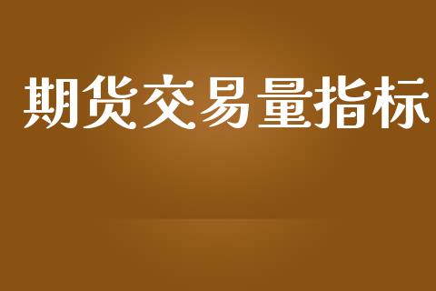 期货交易量指标_https://m.fsyjjx.cn_期货保证金_第1张