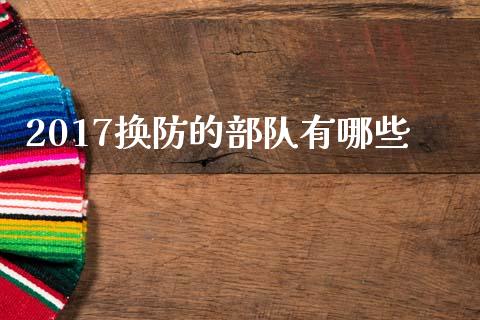 2017换防的部队有哪些_https://m.fsyjjx.cn_股指期货保证金_第1张