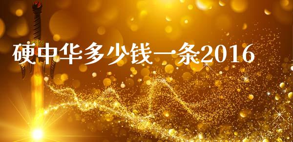 硬中华多少钱一条2016_https://m.fsyjjx.cn_期货保证金计算_第1张
