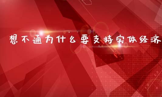 想不通为什么要支持实体经济_https://m.fsyjjx.cn_期货保证金_第1张