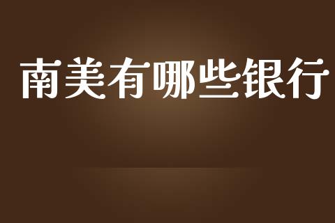 南美有哪些银行_https://m.fsyjjx.cn_期货如何开户_第1张