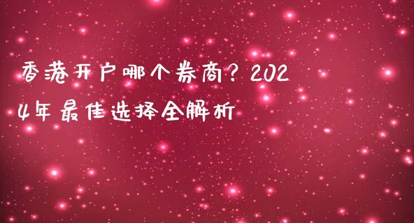 香港开户哪个券商?2024年最佳选择全解析_期货保证金计算_第1张_期货如何开户_期货保证金_期货保证金计算_股指期货保证金 香港开户哪个券商?2024年最佳选择全解析_https://m.fsyjjx.cn_期货保证金计算_第1张