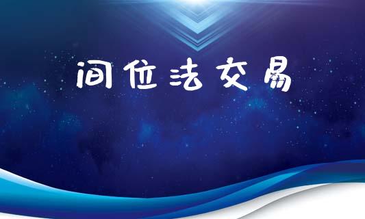 间位法交易_https://m.fsyjjx.cn_期货如何开户_第1张