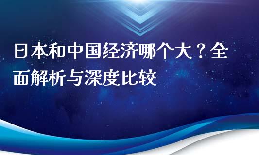 日本和中国经济哪个大?全面解析与深度比较_期货如何开户_第1张_期货如何开户_期货保证金_期货保证金计算_股指期货保证金 日本和中国经济哪个大?全面解析与深度比较_https://m.fsyjjx.cn_期货如何开户_第1张