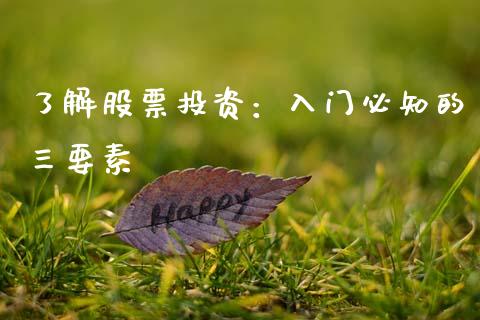 了解股票投资：入门必知的三要素_https://m.fsyjjx.cn_期货如何开户_第1张
