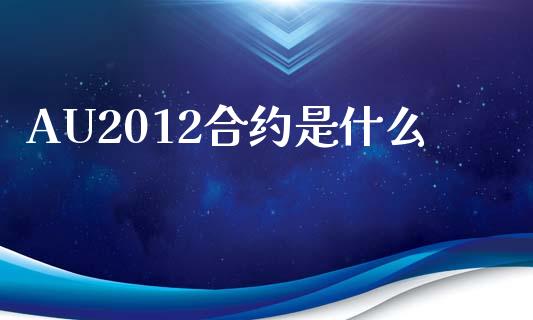 AU2012合约是什么_https://m.fsyjjx.cn_期货保证金计算_第1张