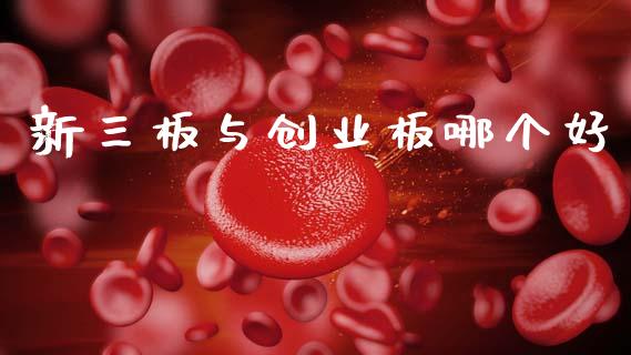 新三板与创业板哪个好_https://m.fsyjjx.cn_期货保证金_第1张