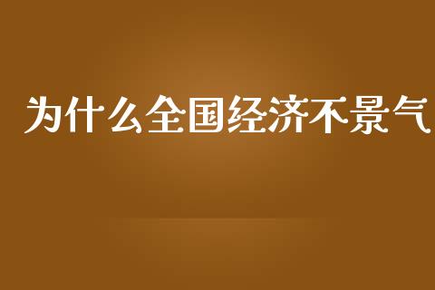 为什么全国经济不景气_https://m.fsyjjx.cn_期货保证金_第1张