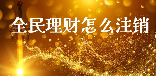 全民理财怎么注销_https://m.fsyjjx.cn_期货保证金计算_第1张