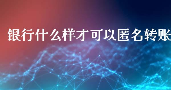 银行什么样才可以匿名转账_https://m.fsyjjx.cn_期货如何开户_第1张