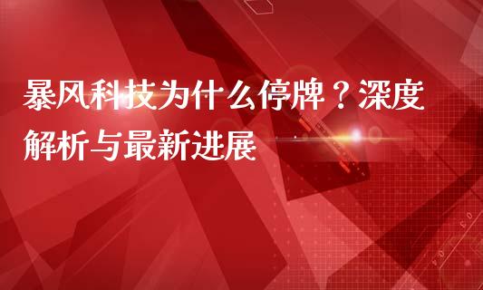 暴风科技为什么停牌？深度解析与最新进展_https://m.fsyjjx.cn_期货保证金_第1张