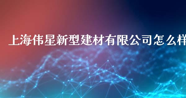 上海伟星新型建材有限公司怎么样_https://m.fsyjjx.cn_期货保证金_第1张