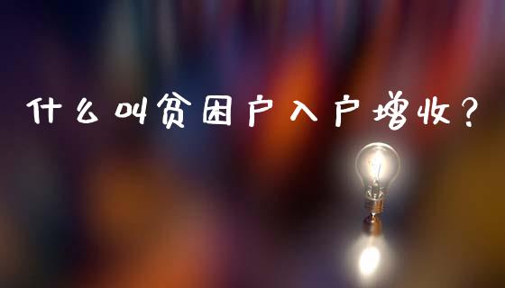 什么叫贫困户入户增收？_https://m.fsyjjx.cn_期货如何开户_第1张