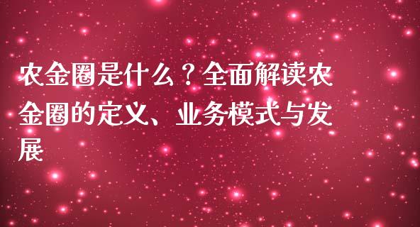 农金圈是什么？全面解读农金圈的定义、业务模式与发展_https://m.fsyjjx.cn_期货保证金计算_第1张