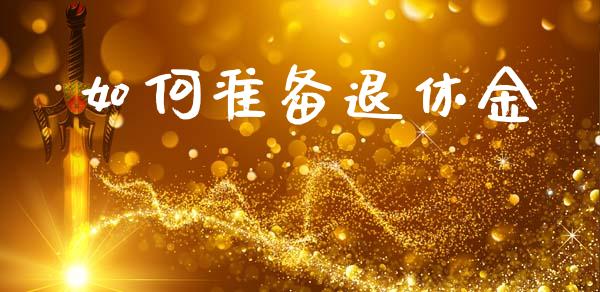 如何准备退休金_https://m.fsyjjx.cn_股指期货保证金_第1张