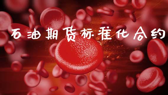 石油期货标准化合约_https://m.fsyjjx.cn_期货保证金_第1张