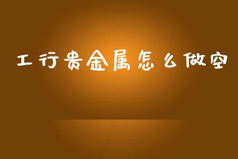 工行贵金属怎么做空_https://m.fsyjjx.cn_期货保证金计算_第1张