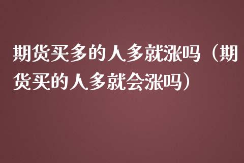 期货买多的人多就涨吗（期货买的人多就会涨吗）_https://m.fsyjjx.cn_期货保证金_第1张