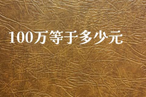 100万等于多少元_https://m.fsyjjx.cn_期货如何开户_第1张