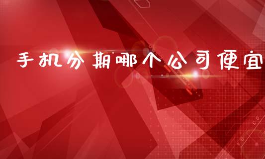 手机分期哪个公司便宜_https://m.fsyjjx.cn_期货如何开户_第1张