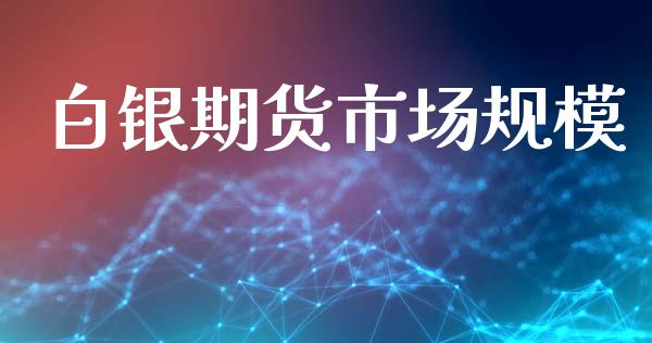 白银期货市场规模_https://m.fsyjjx.cn_期货如何开户_第1张