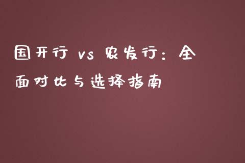 国开行 vs 农发行：全面对比与选择指南_https://m.fsyjjx.cn_期货如何开户_第1张