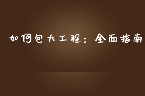如何包大工程：全面指南_https://m.fsyjjx.cn_股指期货保证金_第1张