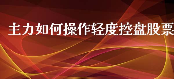 主力如何操作轻度控盘股票_https://m.fsyjjx.cn_期货保证金_第1张