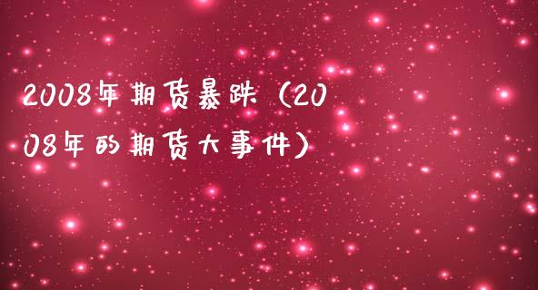 2008年期货暴跌（2008年的期货大事件）_https://m.fsyjjx.cn_股指期货保证金_第1张