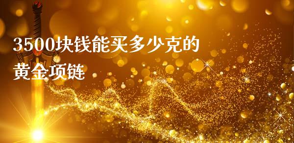3500块钱能买多少克的黄金项链_https://m.fsyjjx.cn_期货如何开户_第1张
